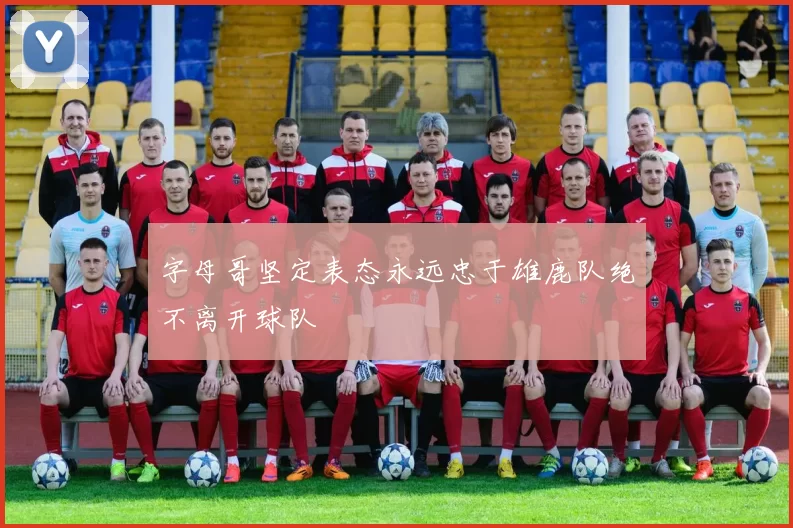字母哥坚定表态永远忠于雄鹿队绝不离开球队