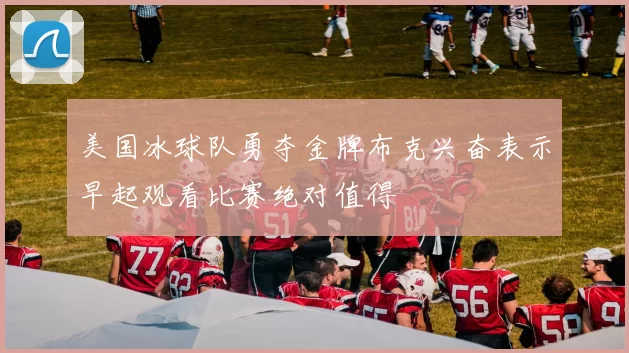 美国冰球队勇夺金牌布克兴奋表示早起观看比赛绝对值得