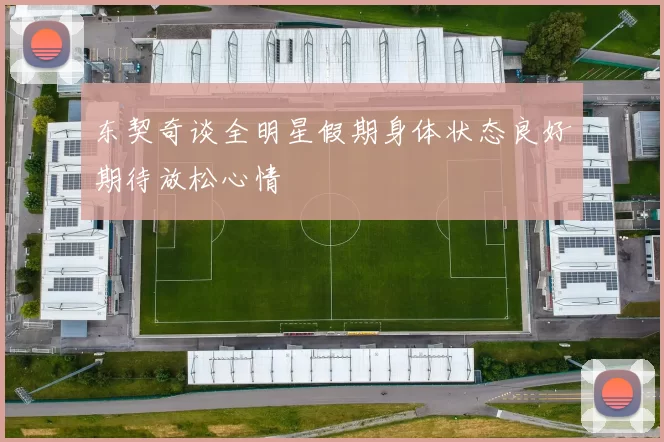 东契奇谈全明星假期身体状态良好期待放松心情