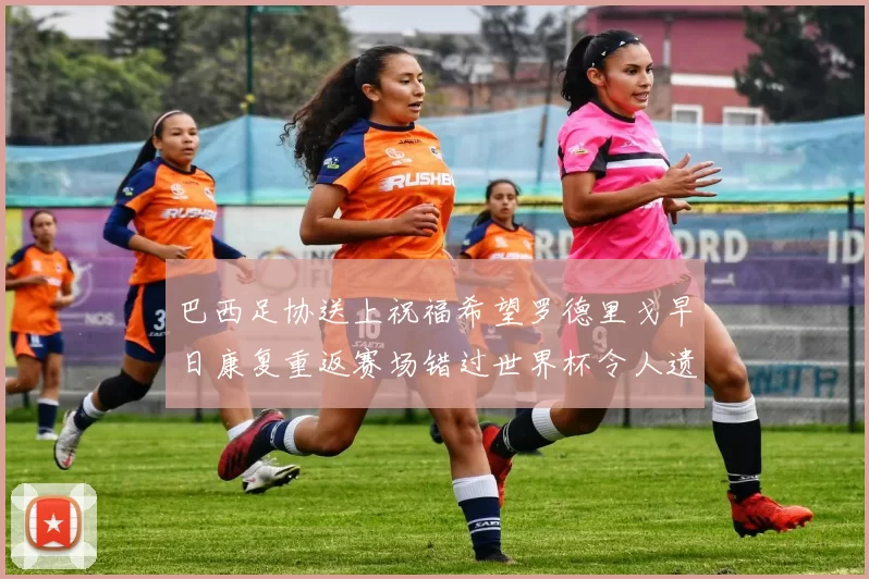 巴西足协送上祝福希望罗德里戈早日康复重返赛场错过世界杯令人遗憾