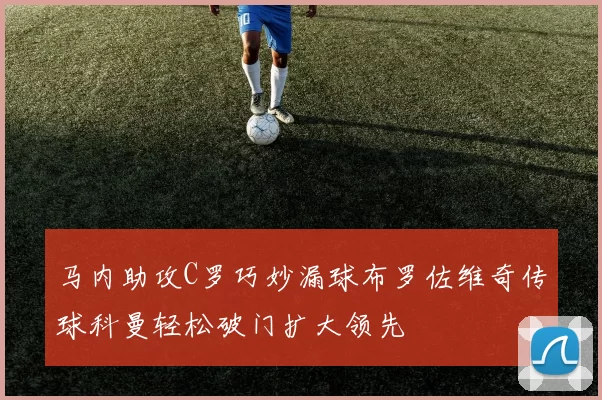 马内助攻C罗巧妙漏球布罗佐维奇传球科曼轻松破门扩大领先