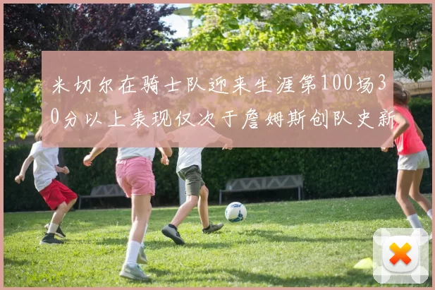 米切尔在骑士队迎来生涯第100场30分以上表现仅次于詹姆斯创队史新纪录