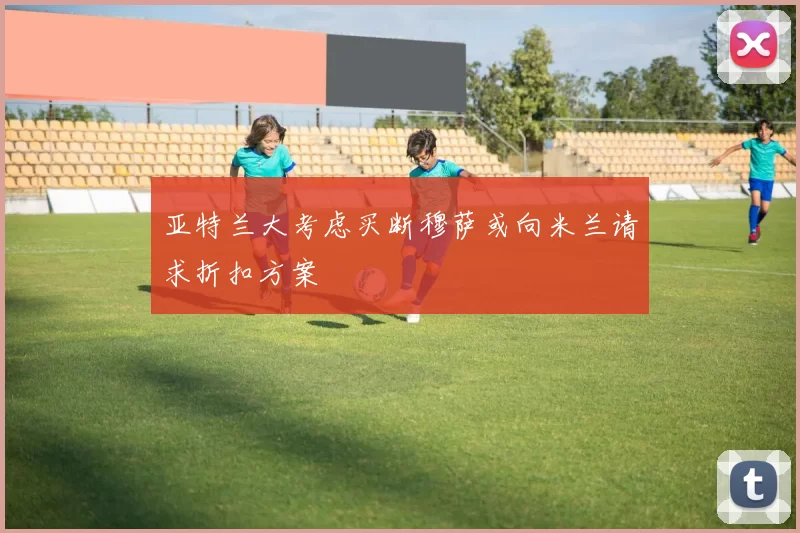 亚特兰大考虑买断穆萨或向米兰请求折扣方案