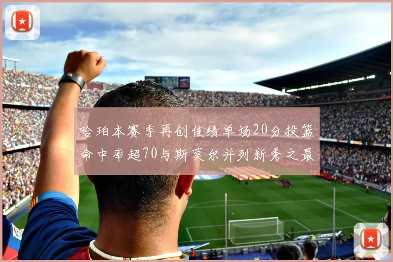 哈珀本赛季再创佳绩单场20分投篮命中率超70与斯莫尔并列新秀之最