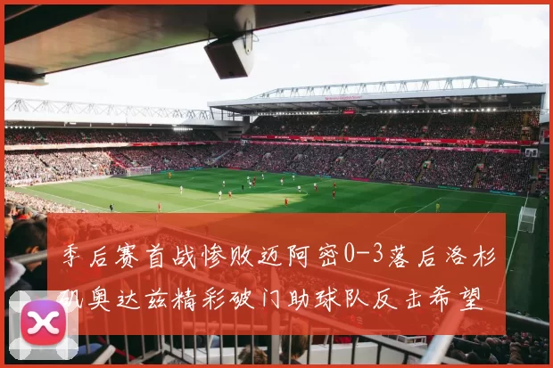 季后赛首战惨败迈阿密0-3落后洛杉矶奥达兹精彩破门助球队反击希望
